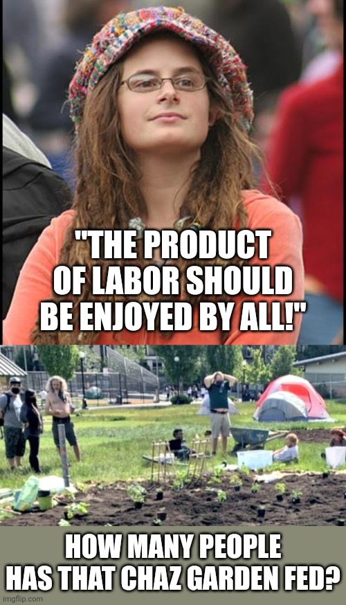mooch | "THE PRODUCT OF LABOR SHOULD BE ENJOYED BY ALL!"; HOW MANY PEOPLE HAS THAT CHAZ GARDEN FED? | image tagged in memes,college liberal,portland | made w/ Imgflip meme maker