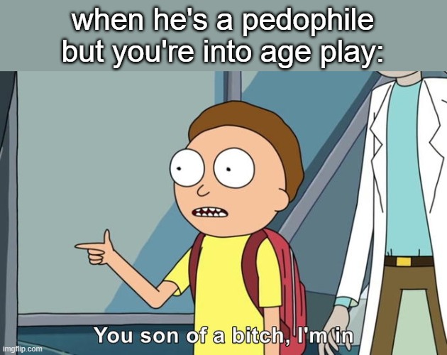 ignore this | when he's a pedophile but you're into age play: | image tagged in morty i'm in | made w/ Imgflip meme maker