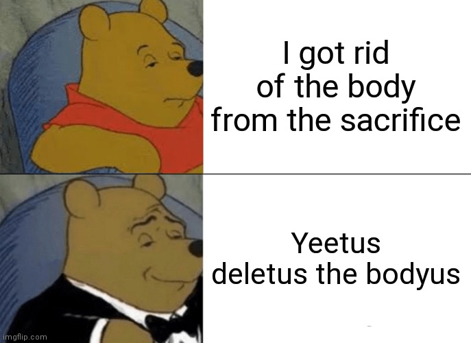 He he he haw | I got rid of the body from the sacrifice; Yeetus deletus the bodyus | image tagged in memes,tuxedo winnie the pooh | made w/ Imgflip meme maker