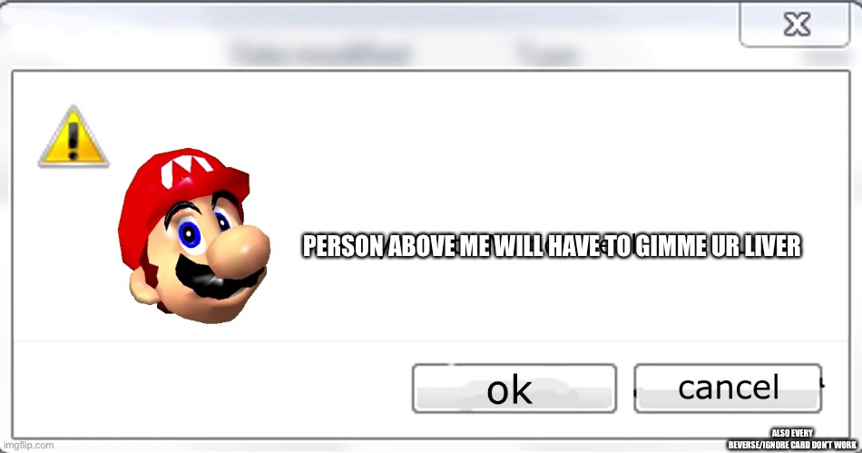 3 days until Mario steals your liver | PERSON ABOVE ME WILL HAVE TO GIMME UR LIVER; ALSO EVERY REVERSE/IGNORE CARD DON'T WORK | image tagged in 3 days until mario steals your liver,the person above me | made w/ Imgflip meme maker