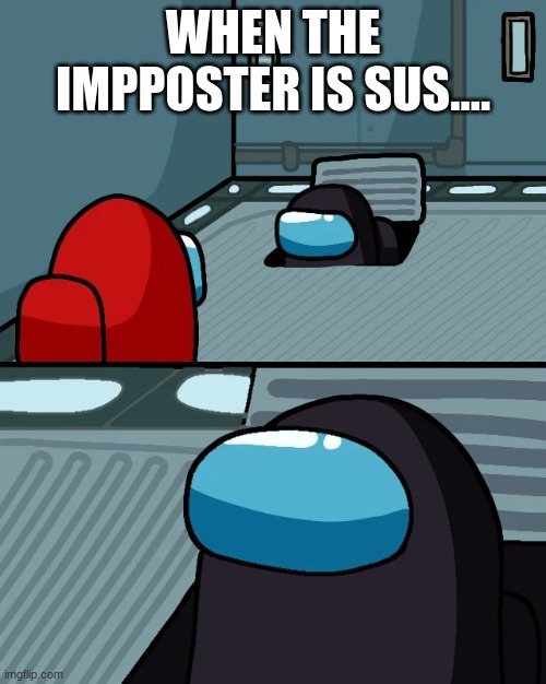 impostor of the vent | WHEN THE IMPPOSTER IS SUS.... | image tagged in impostor of the vent | made w/ Imgflip meme maker