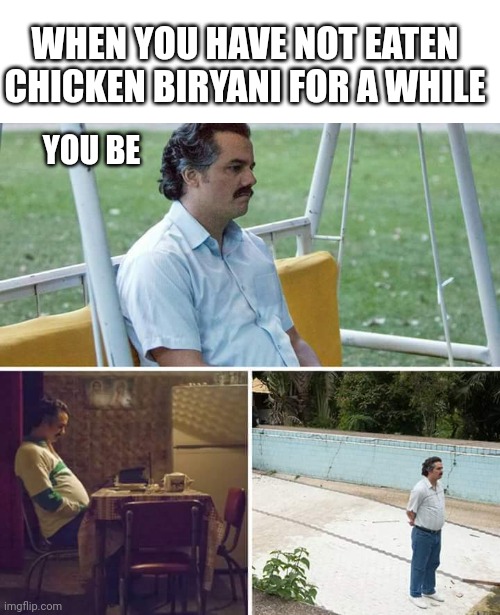 Chicken biryani | WHEN YOU HAVE NOT EATEN CHICKEN BIRYANI FOR A WHILE; YOU BE | image tagged in memes,sad pablo escobar,chicken,chicken little | made w/ Imgflip meme maker