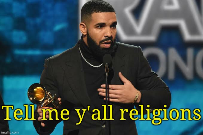. | Tell me y'all religions | image tagged in drake accepting award | made w/ Imgflip meme maker