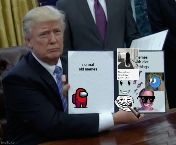 Trump Bill Signing | normal old memes; memes with alot of things | image tagged in memes,trump bill signing | made w/ Imgflip meme maker