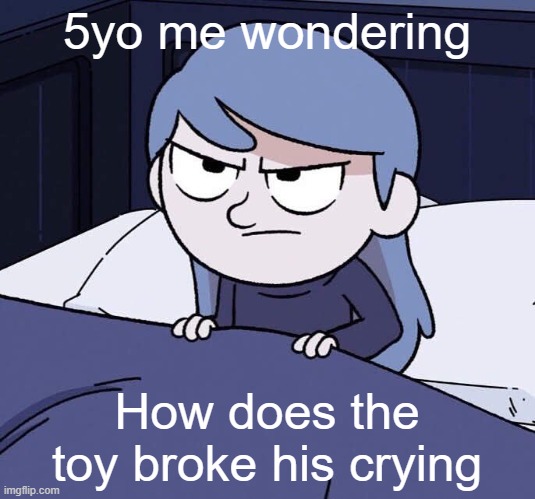 Me as a child was toy broke | 5yo me wondering; How does the toy broke his crying | image tagged in annoyed hilda,memes | made w/ Imgflip meme maker