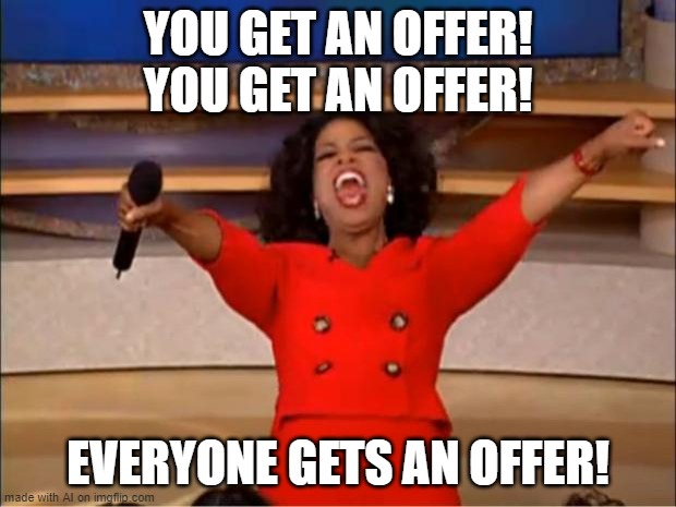 Oprah You Get A | YOU GET AN OFFER! YOU GET AN OFFER! EVERYONE GETS AN OFFER! | image tagged in memes,oprah you get a | made w/ Imgflip meme maker