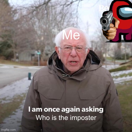 Bernie I Am Once Again Asking For Your Support | Me; Who is the imposter | image tagged in memes,bernie i am once again asking for your support | made w/ Imgflip meme maker
