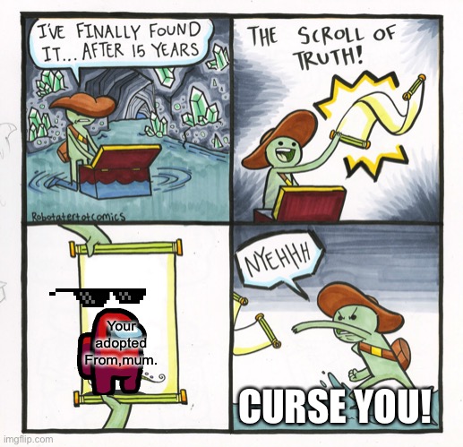 Noice | Your adopted
From,mum. CURSE YOU! | image tagged in memes,the scroll of truth | made w/ Imgflip meme maker