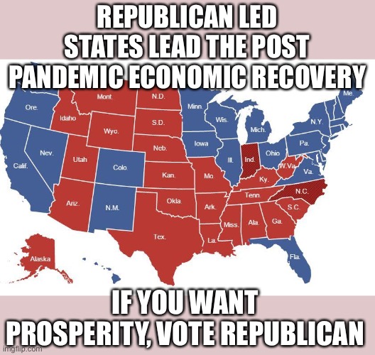 Republican policies create prosperity for all. Are you better off under Democrat policies? | REPUBLICAN LED STATES LEAD THE POST PANDEMIC ECONOMIC RECOVERY; IF YOU WANT PROSPERITY, VOTE REPUBLICAN | image tagged in recovery,republican,prosperity,vote | made w/ Imgflip meme maker