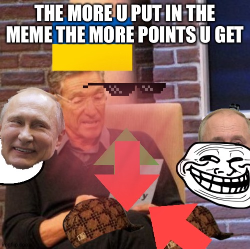 THE MORE U PUT IN THE MEME THE MORE POINTS U GET | made w/ Imgflip meme maker