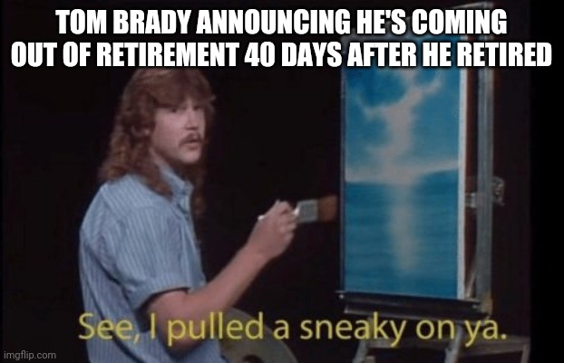 Why tho | TOM BRADY ANNOUNCING HE'S COMING OUT OF RETIREMENT 40 DAYS AFTER HE RETIRED | image tagged in nfl football | made w/ Imgflip meme maker