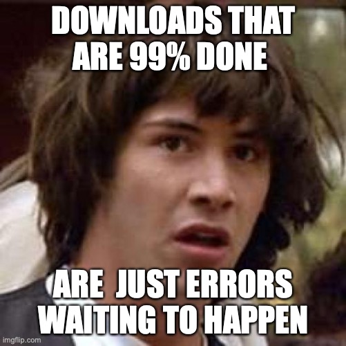 QWA | DOWNLOADS THAT ARE 99% DONE; ARE  JUST ERRORS WAITING TO HAPPEN | image tagged in memes,conspiracy keanu | made w/ Imgflip meme maker