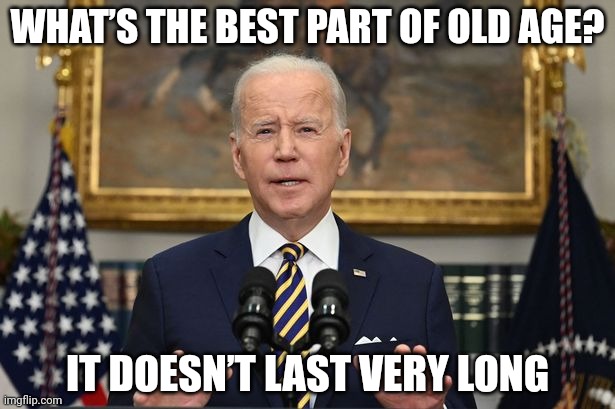 Old Joe | WHAT’S THE BEST PART OF OLD AGE? IT DOESN’T LAST VERY LONG | image tagged in politics,joe biden,president,usa,funny memes | made w/ Imgflip meme maker