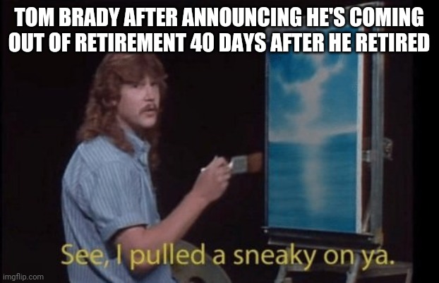 Why tho? | TOM BRADY AFTER ANNOUNCING HE'S COMING OUT OF RETIREMENT 40 DAYS AFTER HE RETIRED | image tagged in nfl football,tom brady | made w/ Imgflip meme maker