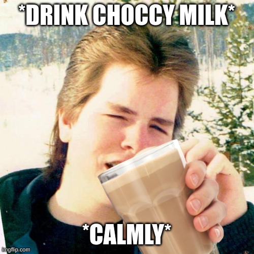 *DRINK CHOCCY MILK* *CALMLY* | made w/ Imgflip meme maker