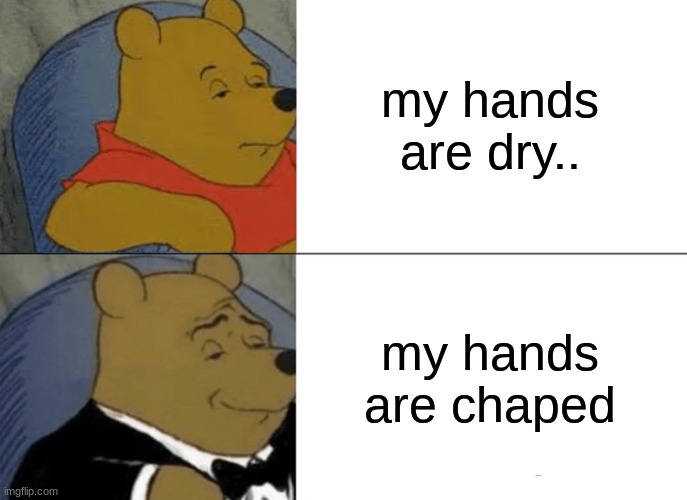 Tuxedo Winnie The Pooh | my hands are dry.. my hands are chaped | image tagged in memes,tuxedo winnie the pooh | made w/ Imgflip meme maker