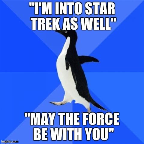 Socially Awkward Penguin | "I'M INTO STAR TREK AS WELL" "MAY THE FORCE BE WITH YOU" | image tagged in memes,socially awkward penguin | made w/ Imgflip meme maker