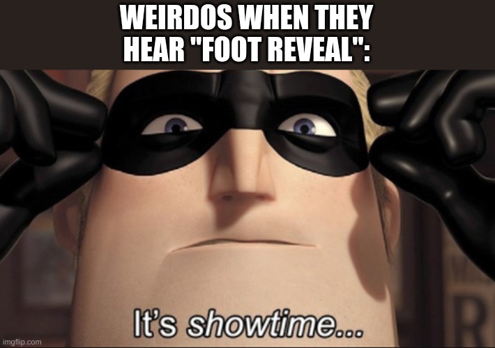 It's showtime | WEIRDOS WHEN THEY
HEAR "FOOT REVEAL": | image tagged in it's showtime | made w/ Imgflip meme maker