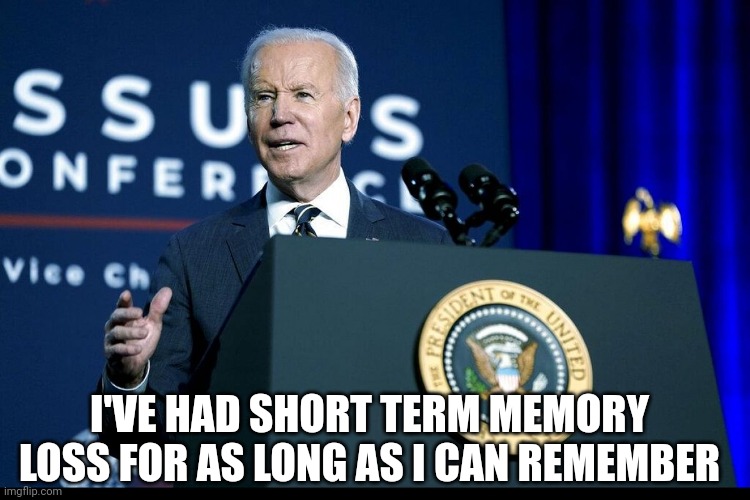 Potus | I'VE HAD SHORT TERM MEMORY LOSS FOR AS LONG AS I CAN REMEMBER | image tagged in politics,joe biden,potus,president,funny memes,lol | made w/ Imgflip meme maker