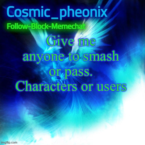 Cosmic_phoenix temp | Give me anyone to smash or pass. Characters or users | image tagged in cosmic_phoenix temp | made w/ Imgflip meme maker