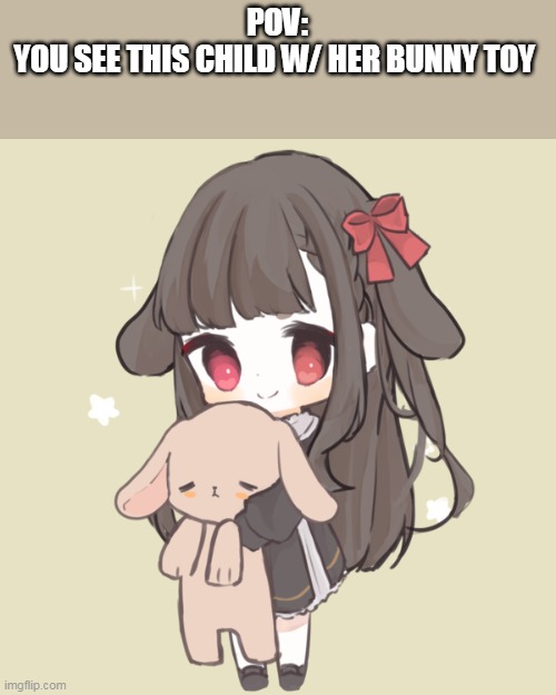 Ah HyUg | any rp execpt romance or erp- | info in comments | POV:
YOU SEE THIS CHILD W/ HER BUNNY TOY | image tagged in pizzy | made w/ Imgflip meme maker