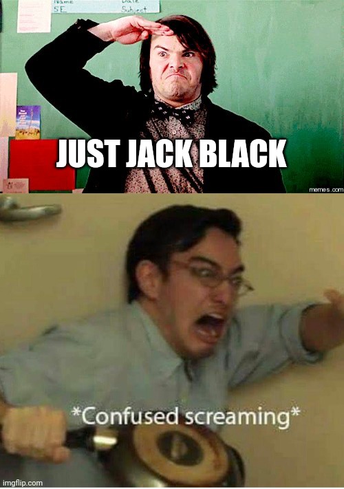 JUST JACK BLACK | image tagged in jack black salute,confused screaming | made w/ Imgflip meme maker