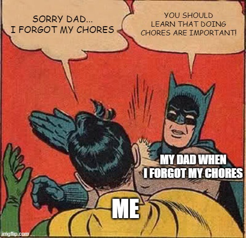 Doing Your Chores Are Important... Don't Forget Them! | SORRY DAD... I FORGOT MY CHORES; YOU SHOULD LEARN THAT DOING CHORES ARE IMPORTANT! MY DAD WHEN I FORGOT MY CHORES; ME | image tagged in memes,batman slapping robin | made w/ Imgflip meme maker