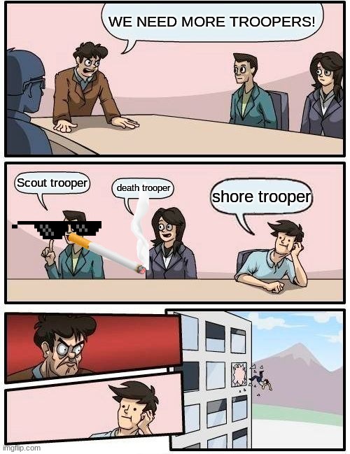 Boardroom Meeting Suggestion | WE NEED MORE TROOPERS! Scout trooper; death trooper; shore trooper | image tagged in memes,boardroom meeting suggestion | made w/ Imgflip meme maker