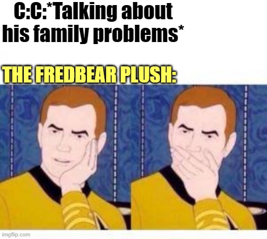idk | C:C:*Talking about his family problems*; THE FREDBEAR PLUSH: | image tagged in star trek cartoon | made w/ Imgflip meme maker