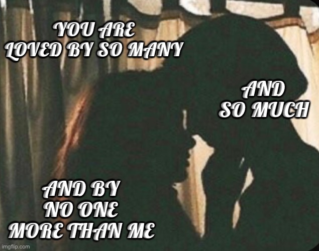 No one more | YOU ARE LOVED BY SO MANY; AND SO MUCH; AND BY NO ONE MORE THAN ME | image tagged in nancy drew,nace | made w/ Imgflip meme maker