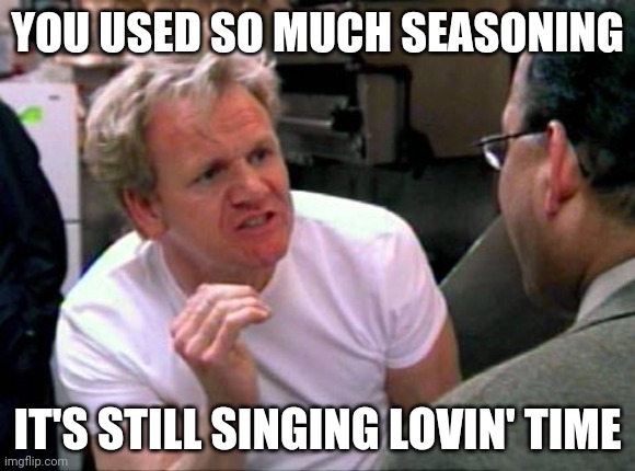 So much seasoning | YOU USED SO MUCH SEASONING; IT'S STILL SINGING LOVIN' TIME | image tagged in gordon ramsay,total drama | made w/ Imgflip meme maker