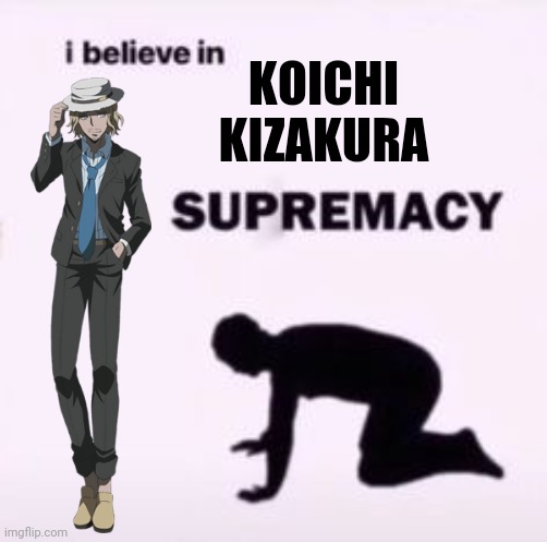 I Believe In Koichi Kizakura Supremecy | KOICHI
KIZAKURA | image tagged in i believe in supremacy,danganronpa,anime,beautiful | made w/ Imgflip meme maker