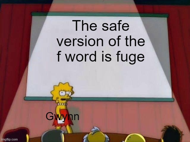 Lisa Simpson's Presentation | The safe version of the f word is fuge; Gwynn | image tagged in lisa simpson's presentation | made w/ Imgflip meme maker