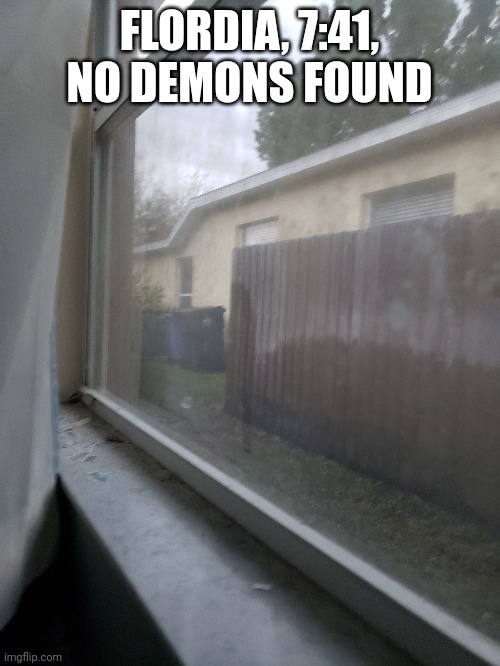 Just yet... | FLORDIA, 7:41, NO DEMONS FOUND | made w/ Imgflip meme maker