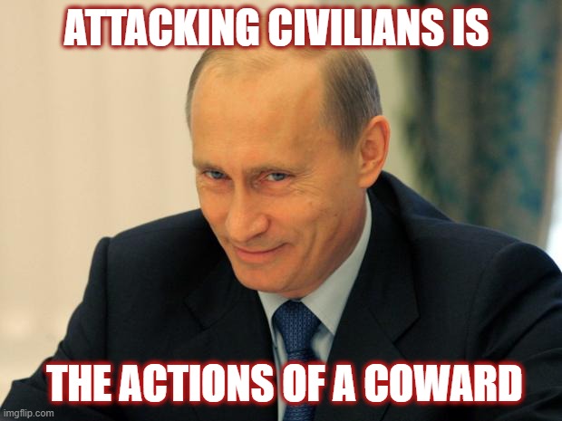 vladimir putin smiling | ATTACKING CIVILIANS IS; THE ACTIONS OF A COWARD | image tagged in vladimir putin smiling | made w/ Imgflip meme maker