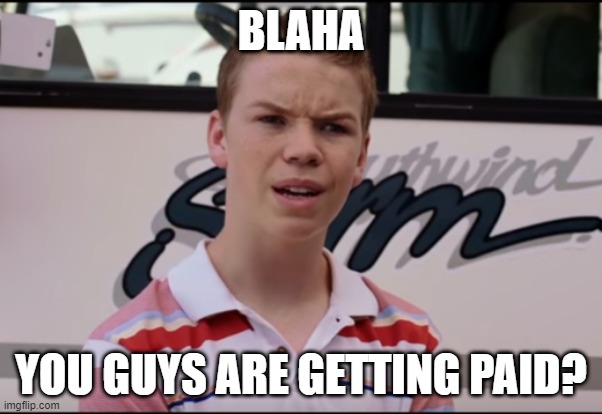 You Guys are Getting Paid | BLAHA; YOU GUYS ARE GETTING PAID? | image tagged in you guys are getting paid | made w/ Imgflip meme maker