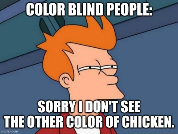 Futurama Fry Meme | COLOR BLIND PEOPLE: SORRY I DON'T SEE THE OTHER COLOR OF CHICKEN. | image tagged in memes,futurama fry | made w/ Imgflip meme maker