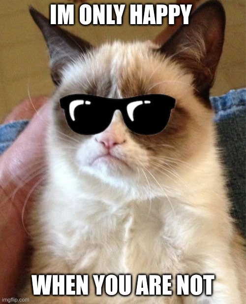 Grumpy Cat | IM ONLY HAPPY; WHEN YOU ARE NOT | image tagged in memes,grumpy cat | made w/ Imgflip meme maker