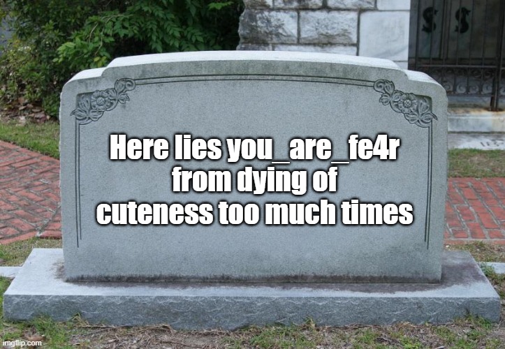 Gravestone | Here lies you_are_fe4r from dying of cuteness too much times | image tagged in gravestone | made w/ Imgflip meme maker