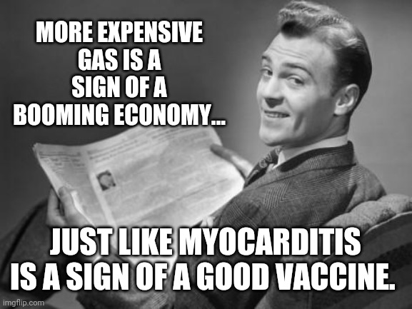 Not exactly. | MORE EXPENSIVE GAS IS A SIGN OF A BOOMING ECONOMY... JUST LIKE MYOCARDITIS IS A SIGN OF A GOOD VACCINE. | image tagged in 50's newspaper | made w/ Imgflip meme maker