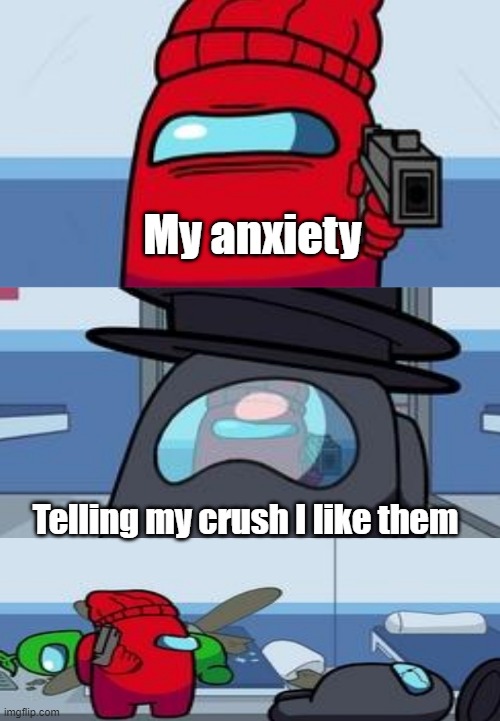It's true | My anxiety; Telling my crush I like them | image tagged in among us shooting | made w/ Imgflip meme maker