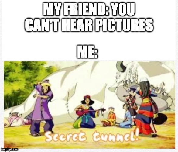 do you remember this? | MY FRIEND: YOU CAN'T HEAR PICTURES; ME: | image tagged in secret tunnel,front page,fun,funny,fun stream,front page plz | made w/ Imgflip meme maker