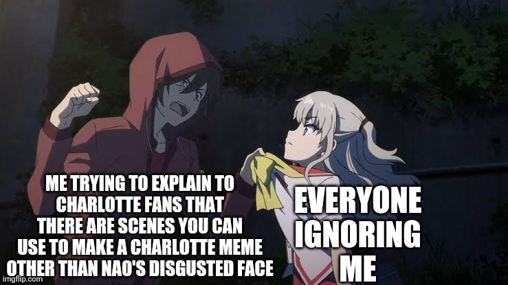 Why Do Y'all ONLY Use Nao's Disgusted Face ? | ME TRYING TO EXPLAIN TO
CHARLOTTE FANS THAT
THERE ARE SCENES YOU CAN
USE TO MAKE A CHARLOTTE MEME
OTHER THAN NAO'S DISGUSTED FACE; EVERYONE
IGNORING
ME | image tagged in charlotte anime,charlotte,memes,anime,bruh | made w/ Imgflip meme maker