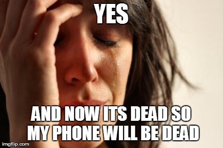 First World Problems Meme | YES AND NOW ITS DEAD SO MY PHONE WILL BE DEAD | image tagged in memes,first world problems | made w/ Imgflip meme maker