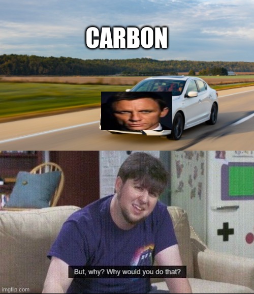 my brained head | CARBON | image tagged in but why why would you do that | made w/ Imgflip meme maker