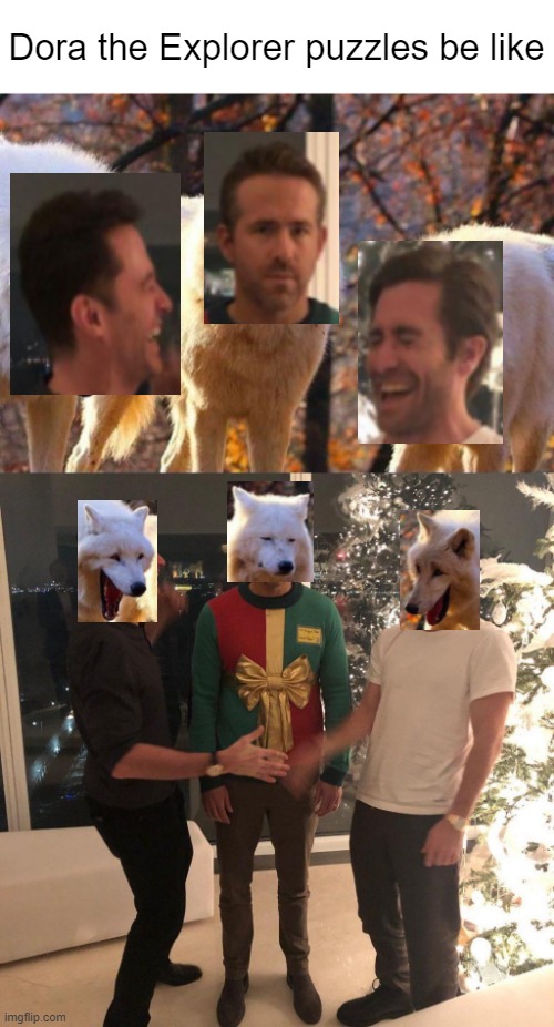 Shit just got real | Dora the Explorer puzzles be like | image tagged in laughing wolf,ryan reynolds sweater party | made w/ Imgflip meme maker
