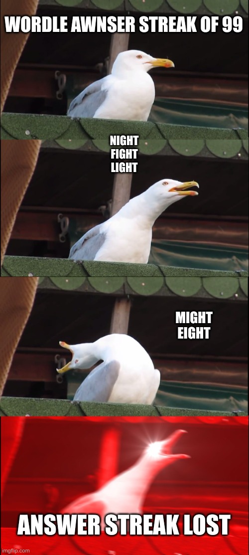 Inhaling Seagull | WORDLE AWNSER STREAK OF 99; NIGHT
FIGHT
LIGHT; MIGHT
EIGHT; ANSWER STREAK LOST | image tagged in memes,inhaling seagull,wordle | made w/ Imgflip meme maker