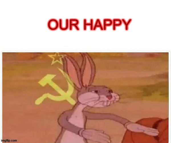 communist bugs bunny | OUR HAPPY | image tagged in communist bugs bunny | made w/ Imgflip meme maker