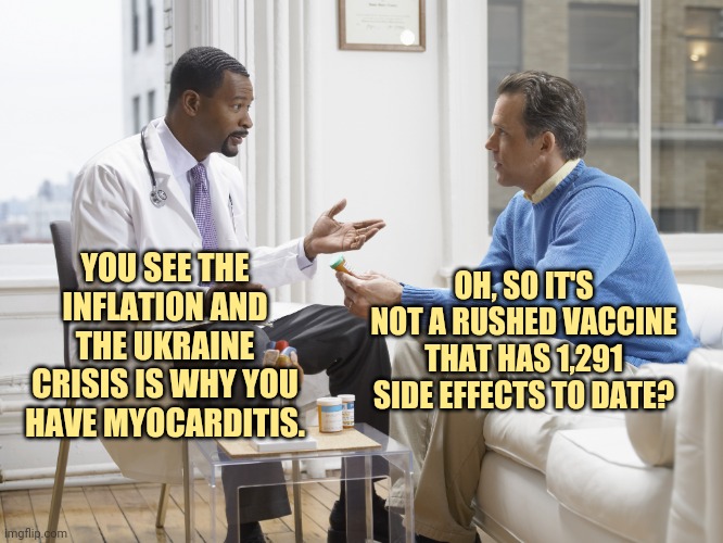 Oh. | OH, SO IT'S NOT A RUSHED VACCINE THAT HAS 1,291 SIDE EFFECTS TO DATE? YOU SEE THE INFLATION AND THE UKRAINE CRISIS IS WHY YOU HAVE MYOCARDITIS. | image tagged in doctor patient | made w/ Imgflip meme maker