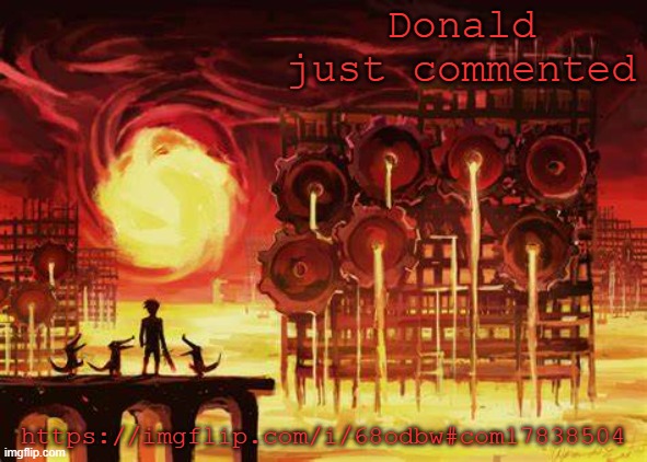 https://imgflip.com/i/68odbw#com17838504 | Donald just commented; https://imgflip.com/i/68odbw#com17838504 | image tagged in land of heat and clockwork | made w/ Imgflip meme maker